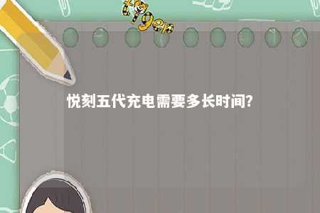 悦刻五代充电需要多长时间？ 